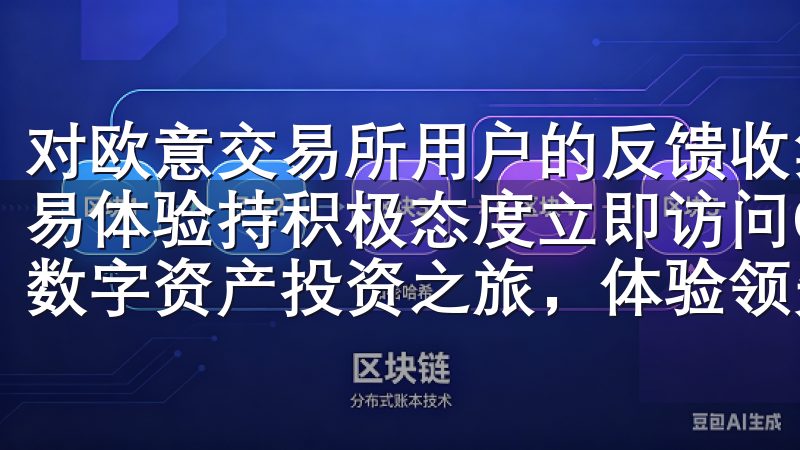 对欧意交易所用户的反馈收集，我们发现大部分用户对平台的交易体验持积极态度立即访问OKEX官网下载APP，开启您的数字资产投资之旅，体验领先的加密货币交易服务。
